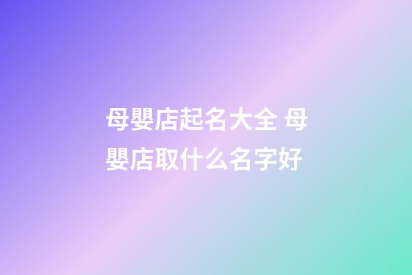 母嬰店起名大全 母嬰店取什么名字好
